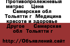 Противопролежневый матрас. › Цена ­ 3 300 - Самарская обл., Тольятти г. Медицина, красота и здоровье » Другое   . Самарская обл.,Тольятти г.